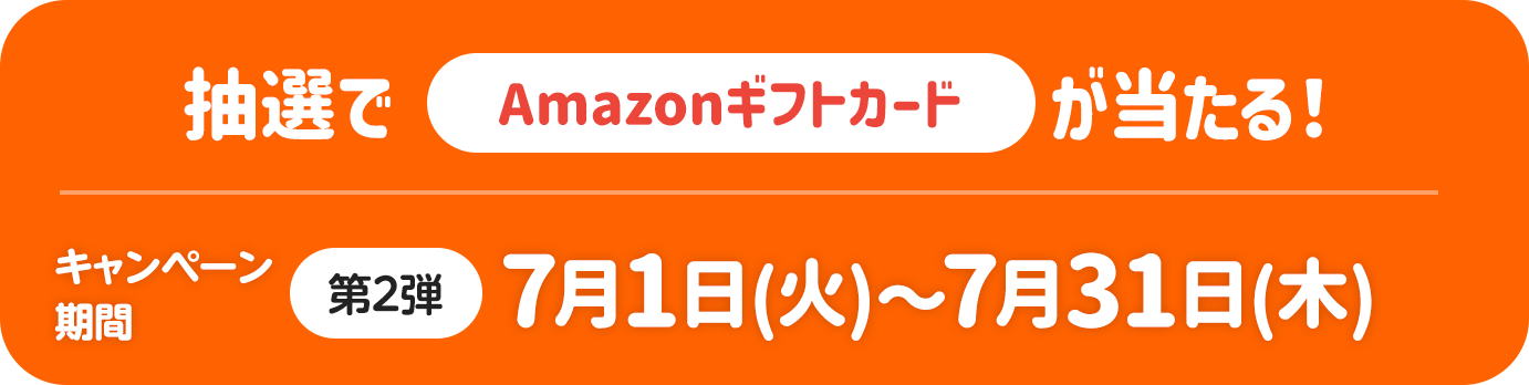 抽選でAmazonギフトカードが当たる！キャンペーン期間 第2弾 7月1日（火）～7月31日（木）