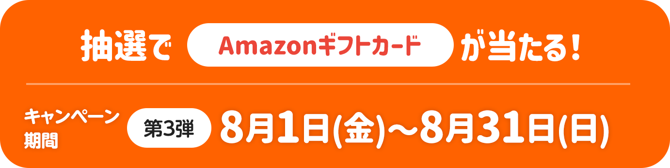 抽選でAmazonギフトカードが当たる！キャンペーン期間 第3弾 8月1日（金）～8月31日（日）